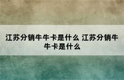 江苏分销牛牛卡是什么 江苏分销牛牛卡是什么